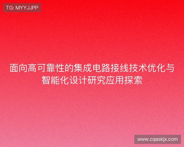 面向高可靠性的集成电路接线技术优化与智能化设计研究应用探索 面向高可靠性的集成电路接线技术优化与智能化设计研究应用探索